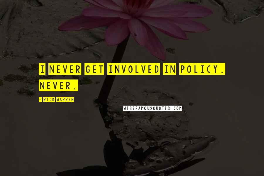 Rick Warren Quotes: I never get involved in policy. Never.
