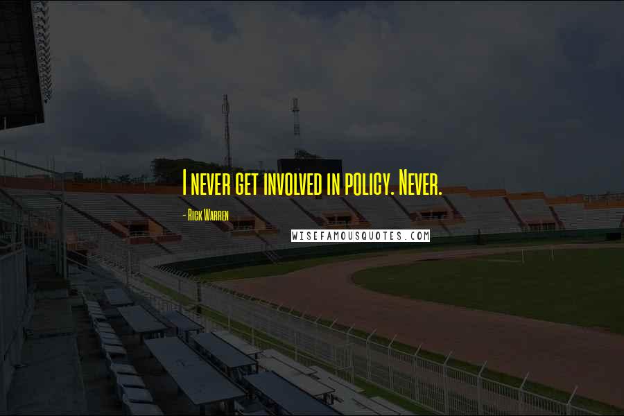 Rick Warren Quotes: I never get involved in policy. Never.