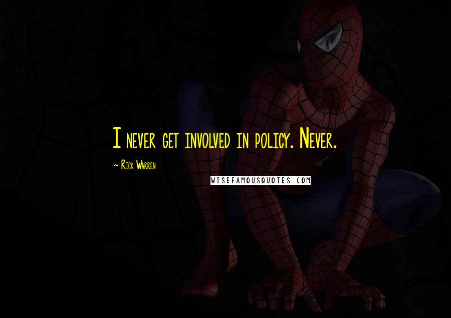 Rick Warren Quotes: I never get involved in policy. Never.