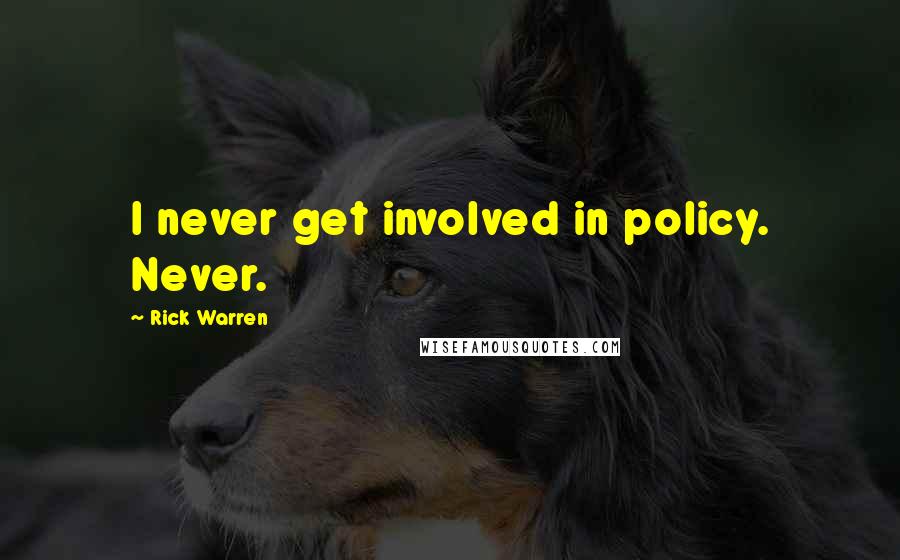 Rick Warren Quotes: I never get involved in policy. Never.