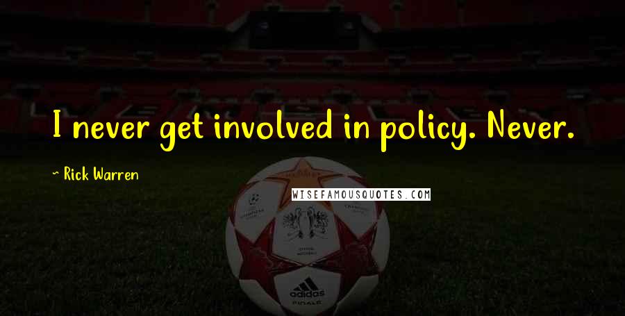 Rick Warren Quotes: I never get involved in policy. Never.