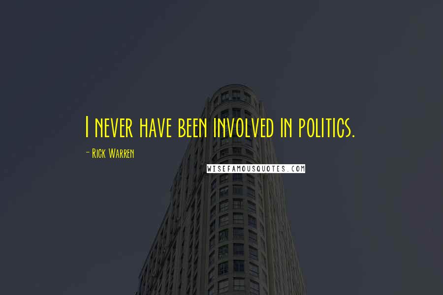 Rick Warren Quotes: I never have been involved in politics.
