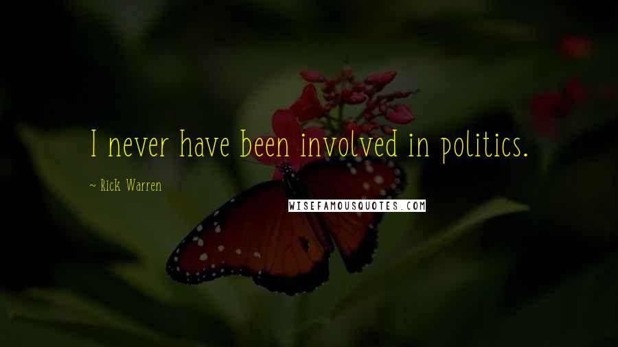 Rick Warren Quotes: I never have been involved in politics.