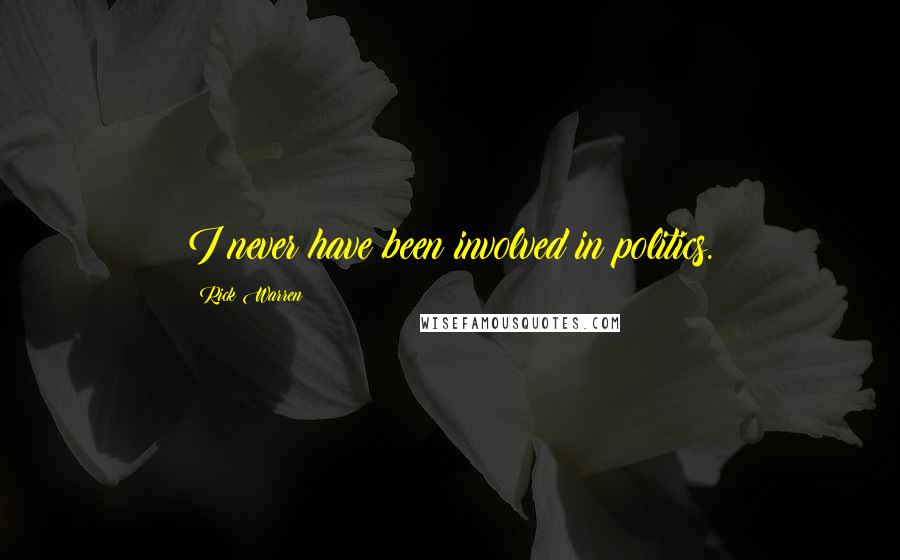 Rick Warren Quotes: I never have been involved in politics.