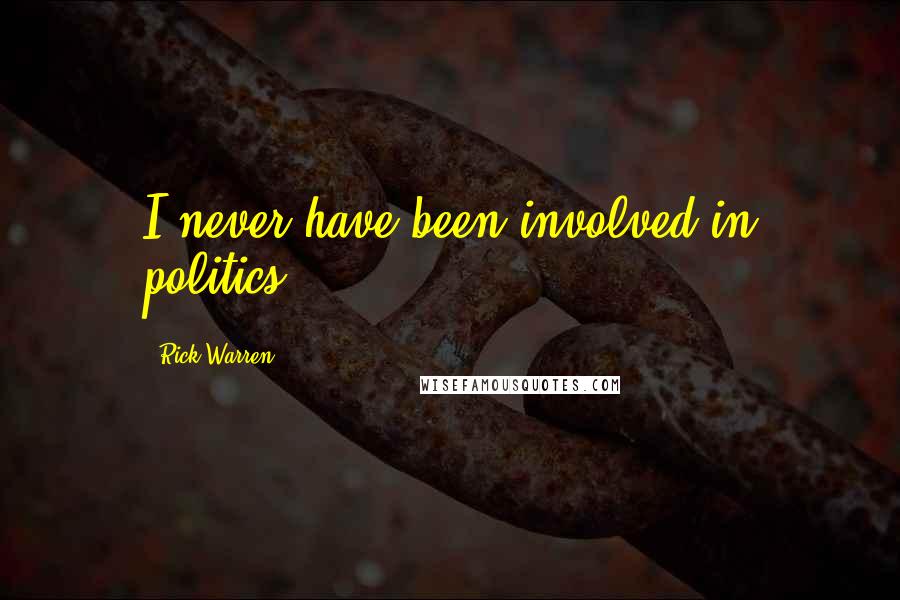 Rick Warren Quotes: I never have been involved in politics.