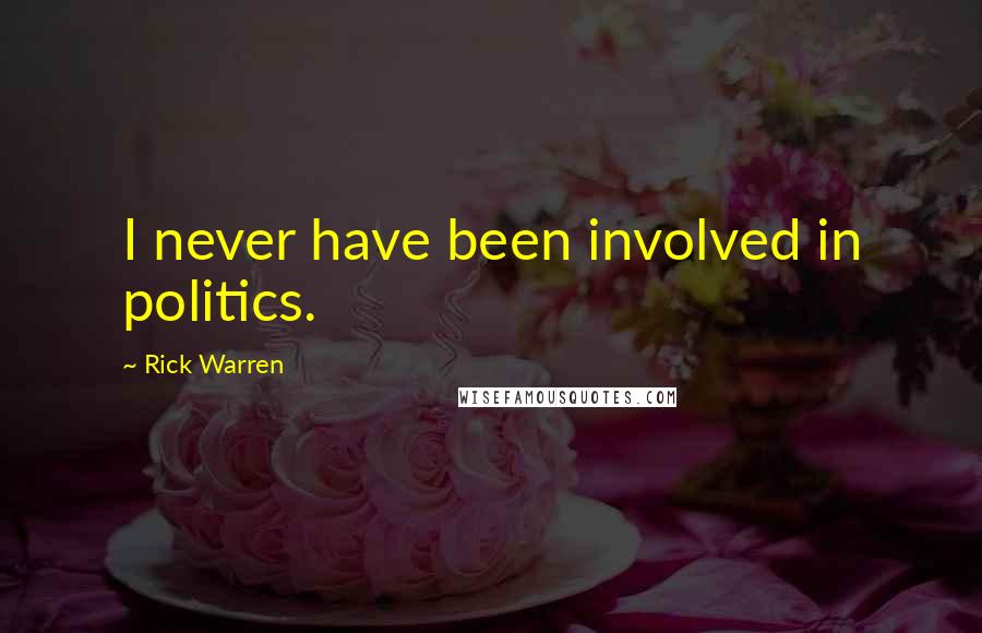 Rick Warren Quotes: I never have been involved in politics.