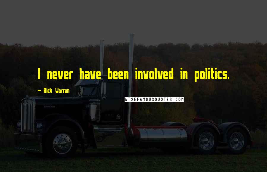 Rick Warren Quotes: I never have been involved in politics.
