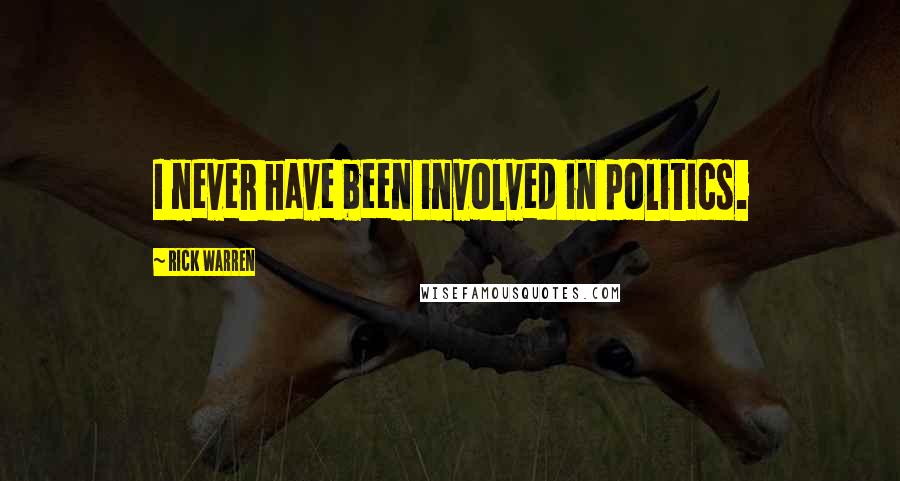 Rick Warren Quotes: I never have been involved in politics.