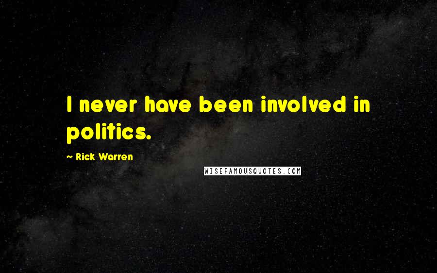 Rick Warren Quotes: I never have been involved in politics.