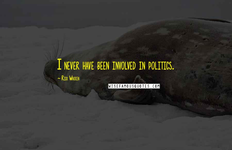 Rick Warren Quotes: I never have been involved in politics.