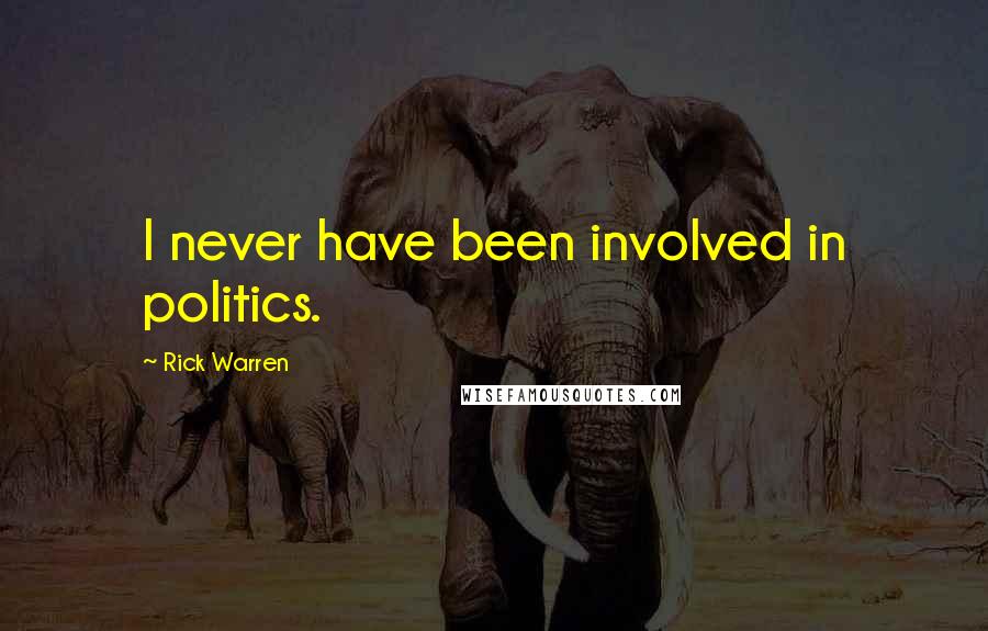 Rick Warren Quotes: I never have been involved in politics.