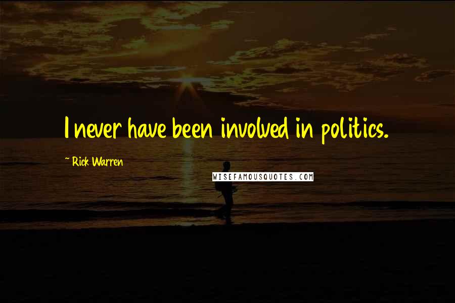 Rick Warren Quotes: I never have been involved in politics.
