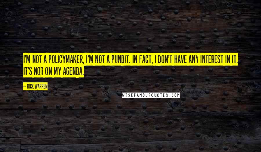 Rick Warren Quotes: I'm not a policymaker, I'm not a pundit. In fact, I don't have any interest in it. It's not on my agenda.