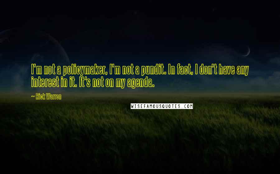 Rick Warren Quotes: I'm not a policymaker, I'm not a pundit. In fact, I don't have any interest in it. It's not on my agenda.