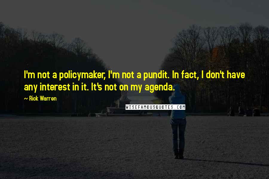 Rick Warren Quotes: I'm not a policymaker, I'm not a pundit. In fact, I don't have any interest in it. It's not on my agenda.