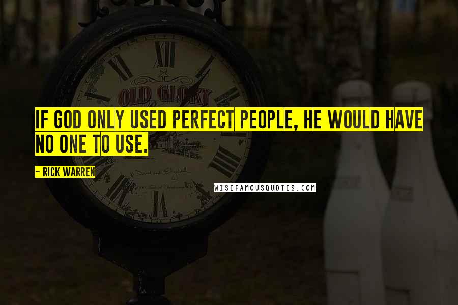 Rick Warren Quotes: If God only used perfect people, He would have no one to use.