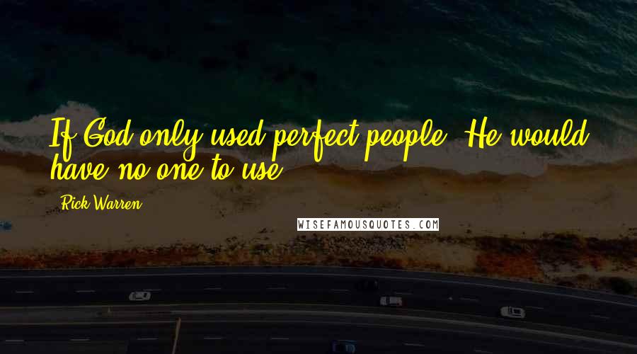 Rick Warren Quotes: If God only used perfect people, He would have no one to use.