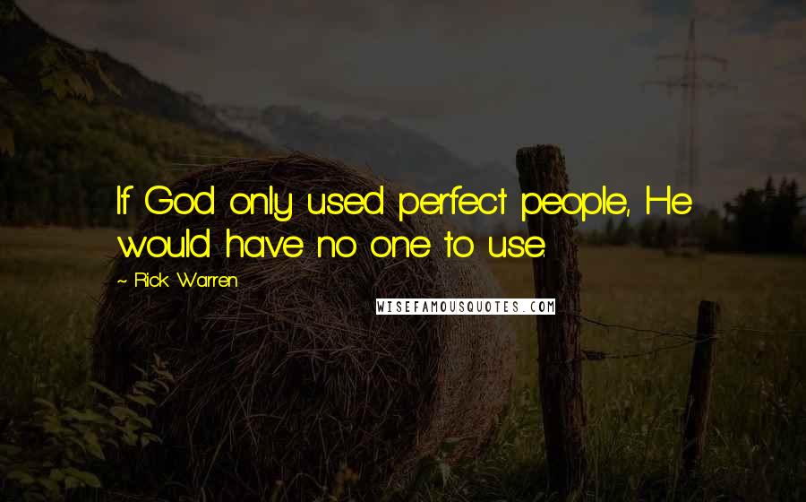 Rick Warren Quotes: If God only used perfect people, He would have no one to use.