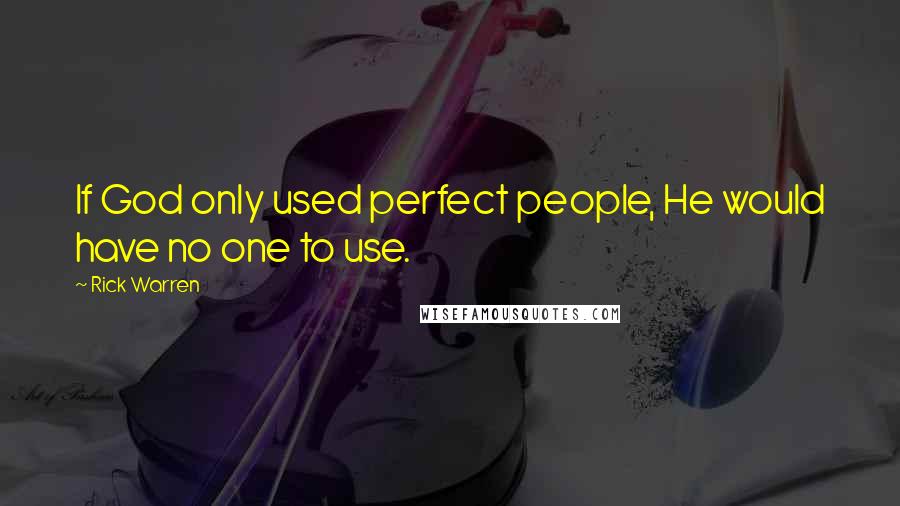 Rick Warren Quotes: If God only used perfect people, He would have no one to use.