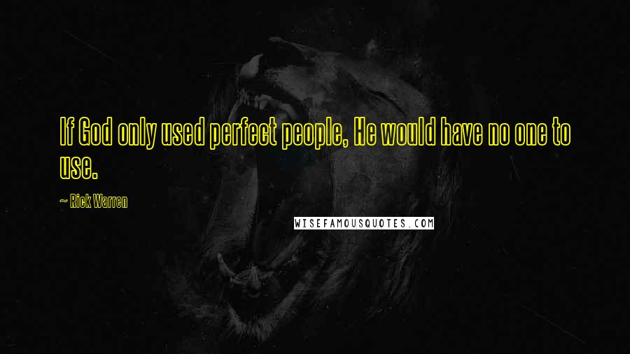Rick Warren Quotes: If God only used perfect people, He would have no one to use.