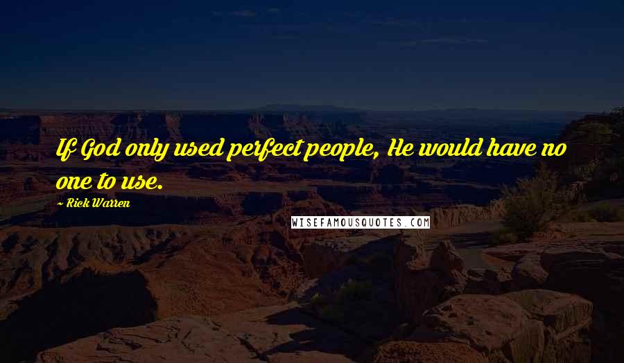 Rick Warren Quotes: If God only used perfect people, He would have no one to use.
