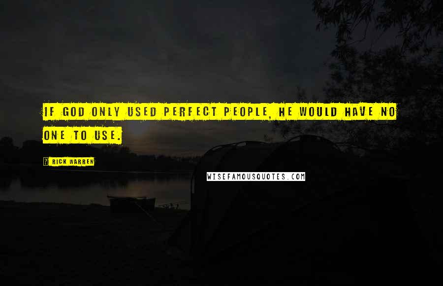 Rick Warren Quotes: If God only used perfect people, He would have no one to use.