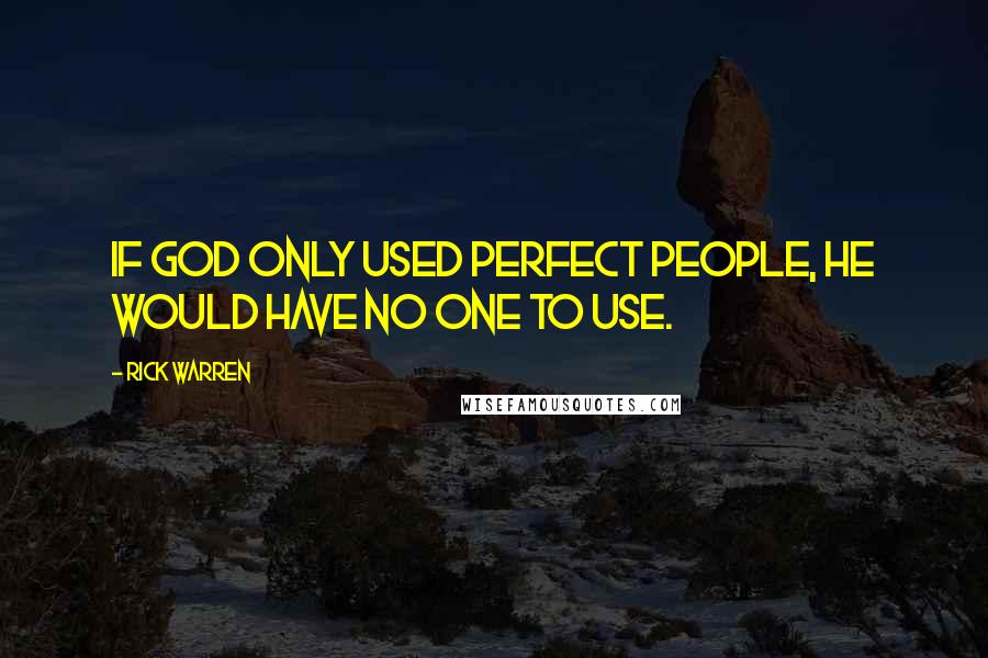 Rick Warren Quotes: If God only used perfect people, He would have no one to use.