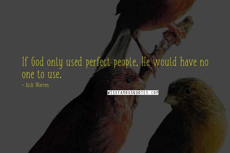 Rick Warren Quotes: If God only used perfect people, He would have no one to use.