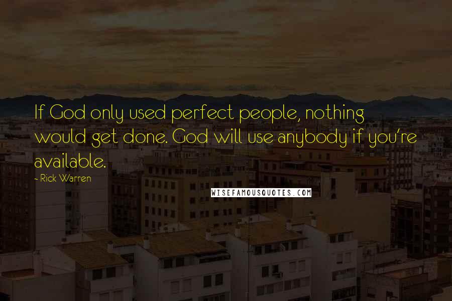 Rick Warren Quotes: If God only used perfect people, nothing would get done. God will use anybody if you're available.