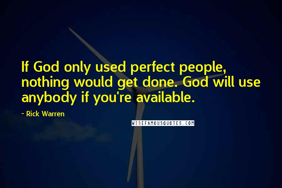 Rick Warren Quotes: If God only used perfect people, nothing would get done. God will use anybody if you're available.