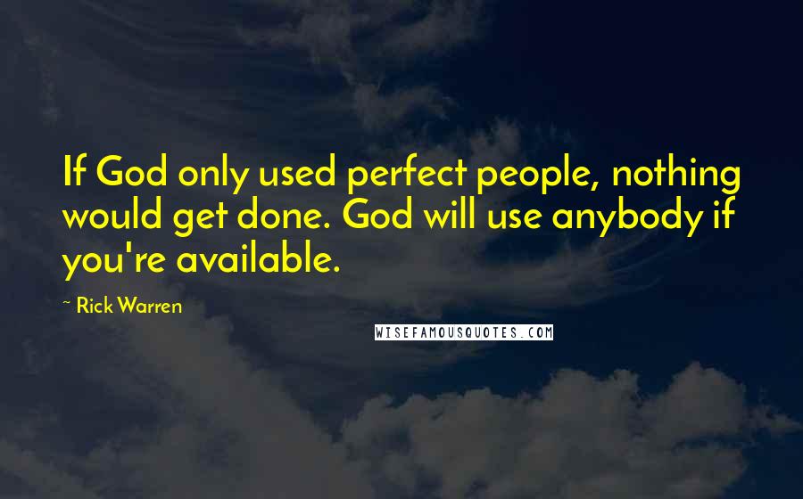 Rick Warren Quotes: If God only used perfect people, nothing would get done. God will use anybody if you're available.