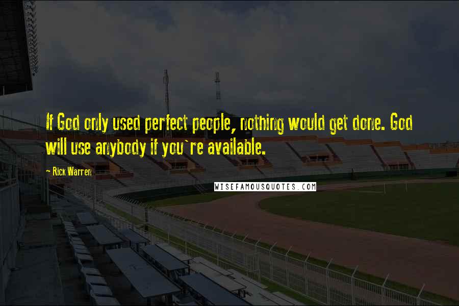 Rick Warren Quotes: If God only used perfect people, nothing would get done. God will use anybody if you're available.