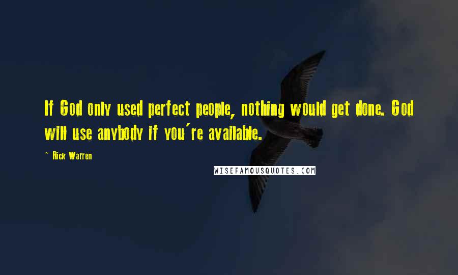 Rick Warren Quotes: If God only used perfect people, nothing would get done. God will use anybody if you're available.