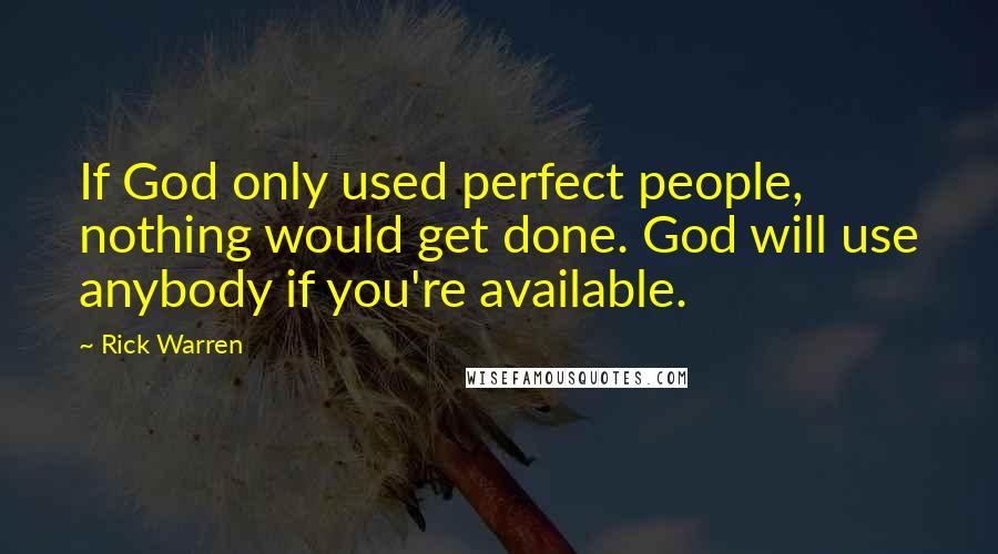 Rick Warren Quotes: If God only used perfect people, nothing would get done. God will use anybody if you're available.