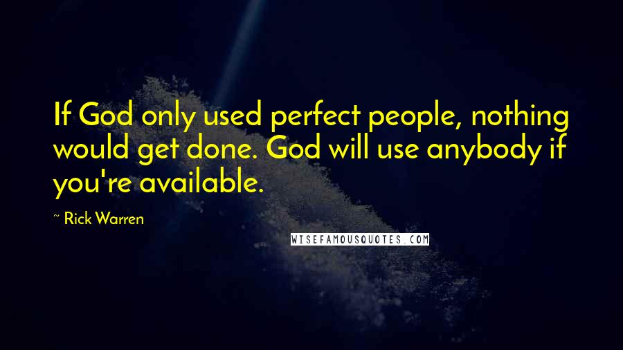 Rick Warren Quotes: If God only used perfect people, nothing would get done. God will use anybody if you're available.