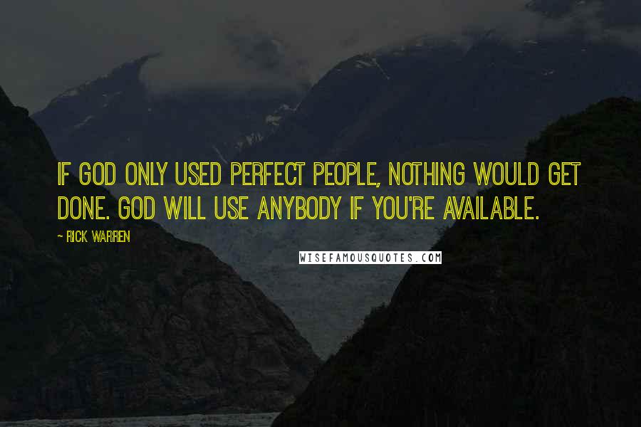 Rick Warren Quotes: If God only used perfect people, nothing would get done. God will use anybody if you're available.