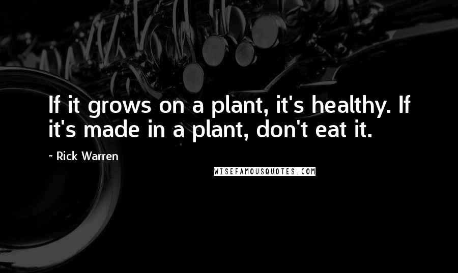 Rick Warren Quotes: If it grows on a plant, it's healthy. If it's made in a plant, don't eat it.