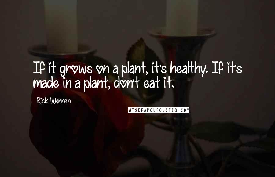 Rick Warren Quotes: If it grows on a plant, it's healthy. If it's made in a plant, don't eat it.