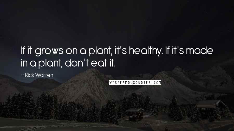 Rick Warren Quotes: If it grows on a plant, it's healthy. If it's made in a plant, don't eat it.
