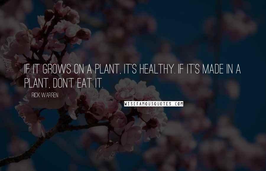 Rick Warren Quotes: If it grows on a plant, it's healthy. If it's made in a plant, don't eat it.