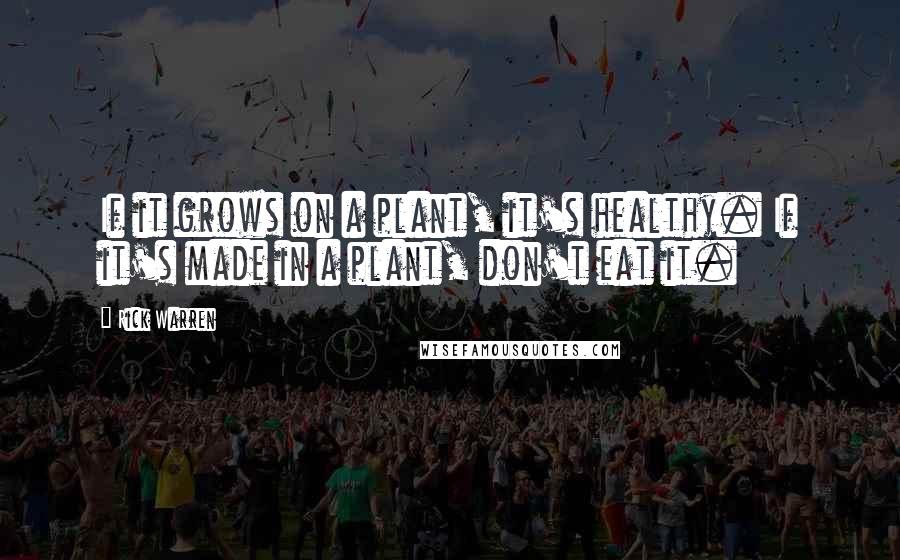 Rick Warren Quotes: If it grows on a plant, it's healthy. If it's made in a plant, don't eat it.