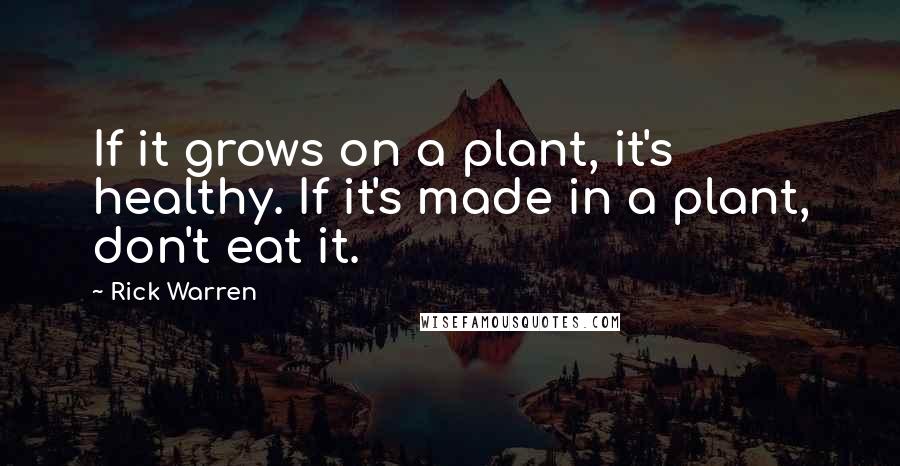 Rick Warren Quotes: If it grows on a plant, it's healthy. If it's made in a plant, don't eat it.