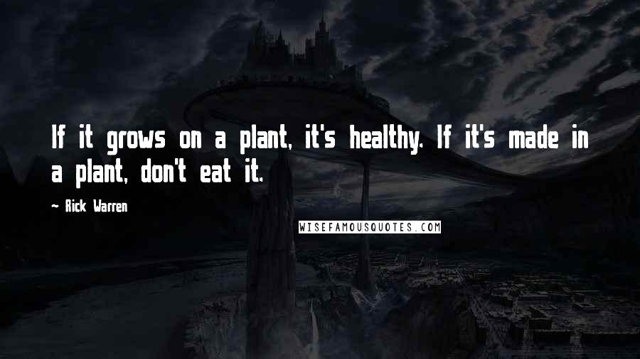 Rick Warren Quotes: If it grows on a plant, it's healthy. If it's made in a plant, don't eat it.