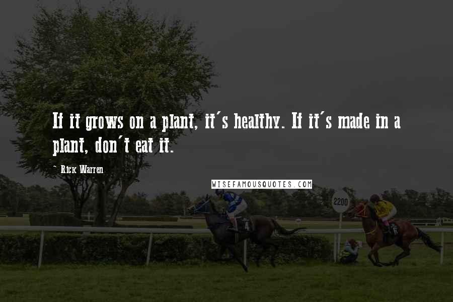 Rick Warren Quotes: If it grows on a plant, it's healthy. If it's made in a plant, don't eat it.