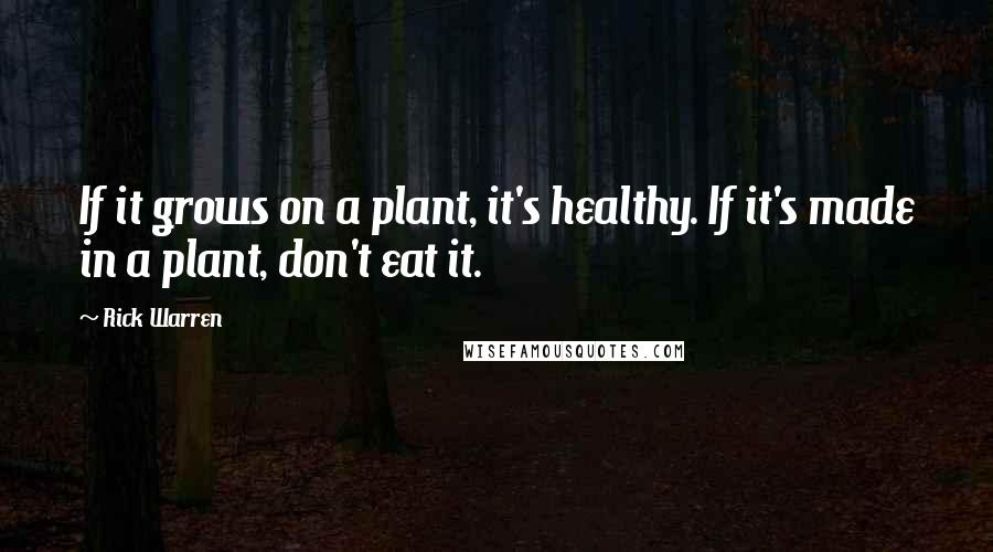 Rick Warren Quotes: If it grows on a plant, it's healthy. If it's made in a plant, don't eat it.