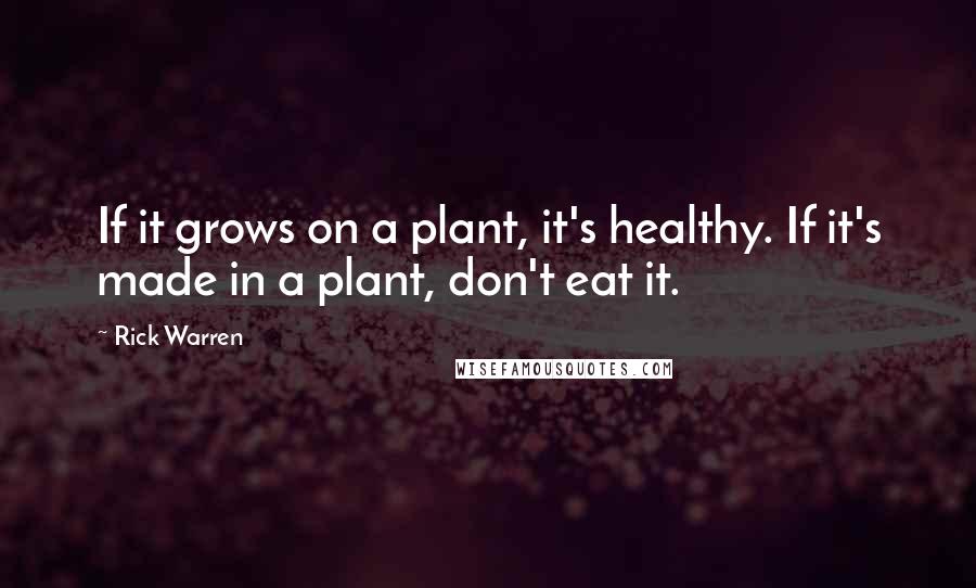 Rick Warren Quotes: If it grows on a plant, it's healthy. If it's made in a plant, don't eat it.