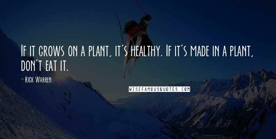 Rick Warren Quotes: If it grows on a plant, it's healthy. If it's made in a plant, don't eat it.