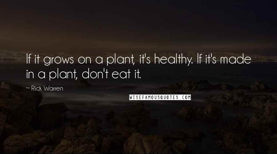 Rick Warren Quotes: If it grows on a plant, it's healthy. If it's made in a plant, don't eat it.