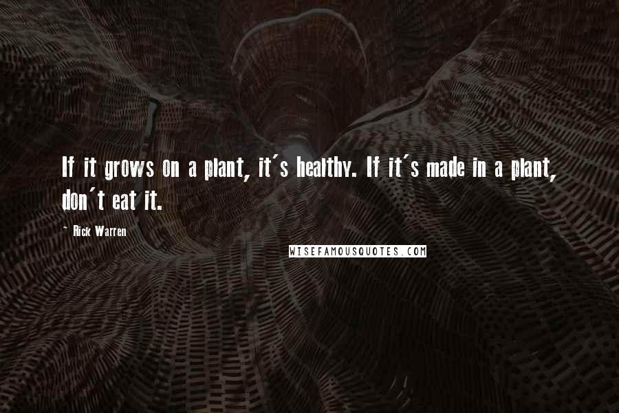 Rick Warren Quotes: If it grows on a plant, it's healthy. If it's made in a plant, don't eat it.