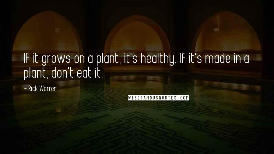 Rick Warren Quotes: If it grows on a plant, it's healthy. If it's made in a plant, don't eat it.